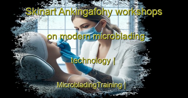 Skinart Ankingafohy workshops on modern microblading technology | MicrobladingTraining | MicrobladingClasses | SkinartTraining-Madagascar